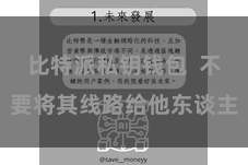 比特派私钥钱包  不要将其线路给他东谈主