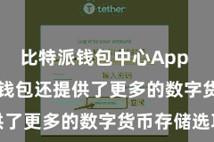 比特派钱包中心App  Bitpie钱包还提供了更多的数字货币存储选项