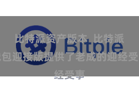 比特派资产版本  比特派钱包迎接版提供了老成的迎经受事