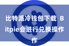 比特派冷钱包下载  Bitpie会进行兑换操作