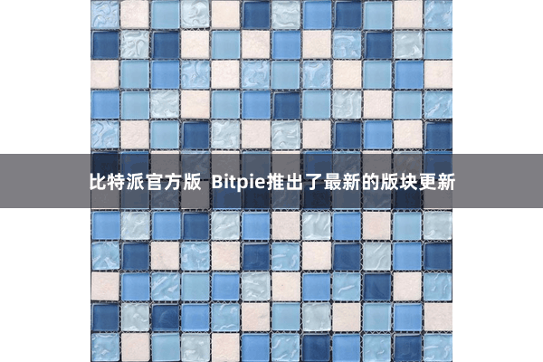 比特派官方版  Bitpie推出了最新的版块更新