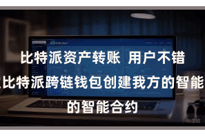 比特派资产转账  用户不错通过比特派跨链钱包创建我方的智能合约