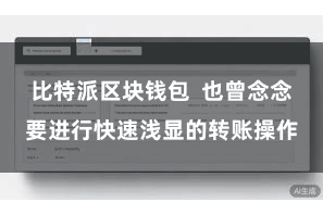比特派区块钱包  也曾念念要进行快速浅显的转账操作